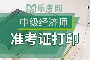 中级经济师准考证打印相关内容你清楚吗？