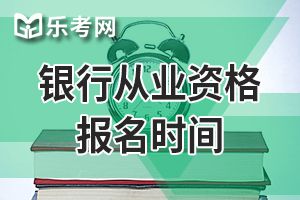 赤峰2019年下半年银行从业资格考试报名时间