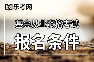基金从业资格报名条件都有什么？
