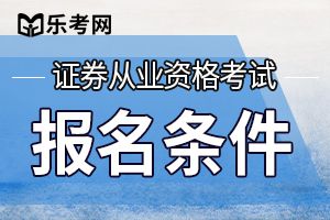 全国证券从业人员资格考试报名有什么要求？