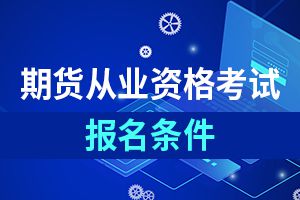 2019年第二次期货投资分析考试报名条件