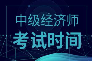 2019年中级经济师考试时间几月几号？