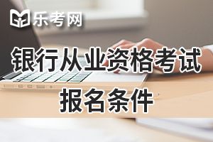 2020年银行从业资格考试报名条件预测