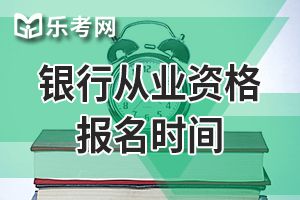 银行从业资格考试报名时间为2020年3月