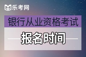 2020年上半年山西初级银行从业资格考试报名时间预测