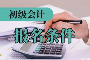 初级会计报考资格条件是什么？