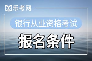 银行职业资格考试的报名条件是什么？