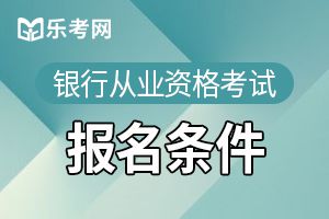 2020年银行职业资格考试报名条件解读