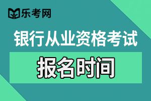 2020天津中级银行从业资格考试报名时间确定了吗?