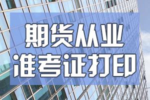 9月期货从业考试准考证打印时间9月7日至12日