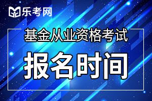 10月基金从业资格考试报名时间：9月14日-10月9日