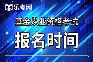 天津10月基金从业资格考试报名时间：9月14日-10月9日