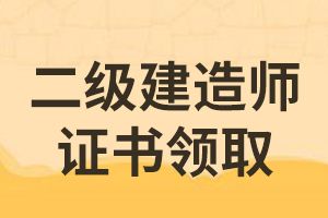 21年二级建造师的证书怎么领取？